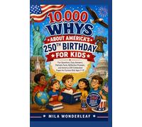 10,000 WHYS ABOUT AMERICA’S 250TH BIRTHDAY FOR KIDS: Fun Questions, Easy Answers, Patriotic Facts, Reflection Prompts, and America 250 Celebration Pages for Curious Kids Ages 7-12