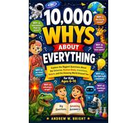 10,000 Whys About Everything for Kids Ages 6-10: Explore the Biggest Questions About the Universe, Human Body, Inventions, Nature, and the Amazing World Around You (The Whys Series)