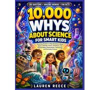 10,000 Whys About Science for Smart Kids: Amazing Answers to Big Questions About Space, Animals, Earth, Inventions, the Human Body, Experiments, Technology, and Everyday Science