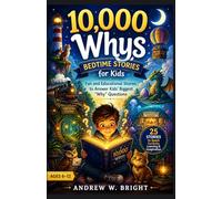 10,000 Whys Bedtime Stories for Age 6-12: Fun and Educational Stories to Answer Kids’ Biggest “Why” Questions (The Whys Series)