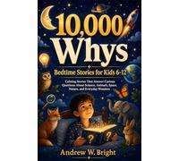 10,000 Whys Bedtime Stories for Kids 6-12: Calming Stories That Answer Curious Questions About Science, Animals, Space, Nature, and Everyday Wonders: 2 (The Whys Series)