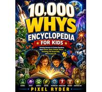 10,000 whys Encyclopedia for Kids: Amazing Answers to Curious Questions About Science, Space, Animals, Nature, Technology, the Human Body, and Everyday Life