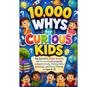 10,000 WHYS FOR CURIOUS KIDS: Big Questions, Simple Answers, and Fun Learning Encyclopedia to Boost Curiosity, Thinking Skills, Knowledge, and Critical Thinking for Ages 6-12