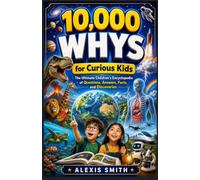 10,000 WHYS for Curious KidS: The Ultimate Children's Encyclopedia of Questions, Answers, Facts, and Discoveries (The 10,000 Whys Series)