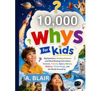 10,000 WHYS FOR KIDS: Big Questions, Amazing Answers, and Mind-Blowing Facts About Science, Animals, Space, Nature, History, Technology, and the World Around Us