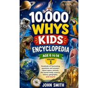 10,000 WHYS KIDS ENCYCLOPEDIA Ages 6 to 14, Volume One: Hundreds of fascinating questions and answers about space, animals, the human body, science, history, geography, and more!