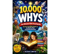 10,000 WHYS The Ultimate Kids Encyclopedia: Discover Incredible Answers to the World's Most Fascinating Questions (The 10,000 Whys Series)
