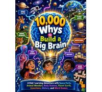 10,000 Whys to Build a Big Brain: A Kids’ Learning Adventure with Space Facts, Animal Wonders, Body Science, Planet Earth, Inventions, History, and Word Games