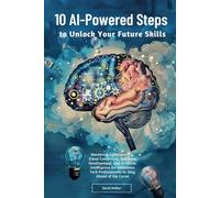 10 AI-Powered Steps to Unlock Your Future Skills: Mastering Cybersecurity, Cloud Computing, Software Development and Artificial Intelligence for Ambitious Tech Professionals to Stay Ahead of the Curve