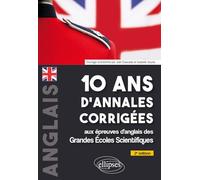10 ans d'annales corrigées aux épreuves d'anglais des grandes écoles scientifiques: X-ENS, X-ENS BCPST Mines-Ponts, Centrale-Supélec, Centrale TSI, CCINP, PT, Agro-Véto, ENAC, ATS