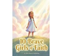 10 Brave Girls of Faith: Inspirational Christian Stories for Girls 7-10 to Build Confidence & Courage in Young Hearts (BIBLE STORIES FOR TEENS)
