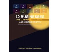 10 Businesses to Start with Little Money and Big Profits: Your Step-by-Step Roadmap to Low-Cost, High Profit Entrepreneurship