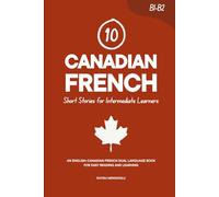 10 Canadian French Short Stories for Intermediate Learners: An English-Canadian French Dual-Language Book for Easy Reading and Learning (Learn Canadian French)