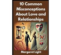 10 Common Misconceptions About Love and Relationships.: Debunking popular myths to help you build healthier, more realistic romantic relationships.