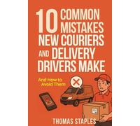 10 Common Mistakes New Couriers and Delivery Drivers Make: (and How to Avoid Them) (Courier Success Series)