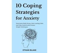 10 Coping Strategies for Anxiety: Overcome Daily Stress, Gain Lasting Calm, and Take Control with Proven, Simple Techniques