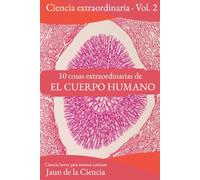 10 cosas extraordinarias del Cuerpo Humano: Ciencia breve para mentes curiosas: Asombro, mecanismo y límites de la máquina en la que vives (10 Cosas ... Ciencia: Universo, Cerebro, Genética y Más)