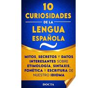 10 CURIOSIDADES DE LA LENGUA ESPAÑOLA: Mitos, secretos y datos interesantes sobre etimología, sintaxis, fonética y escritura de nuestro idioma