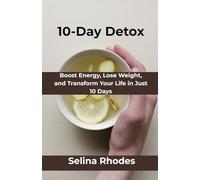 10-Day Detox: Boost Energy, Lose Weight, and Transform Your Life in Just 10 Days