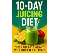10-Day Juicing Diet: A Complete Detox Cleanse with Daily Green Juice Recipes, Leafy Greens Blends, and a Simple 10-Day Plan to Boost Energy, Support ... Bloating, and Reset Your Body Naturally