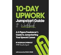 10-Day Upwork Jumpstart Guide & Workbook: A 6-Figure Freelancer's Guide to Jumpstarting your Upwork Career
