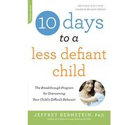 10 Days to a Less Defiant Child, second edition: The Breakthrough Program for Overcoming Your Child's Difficult Behavior