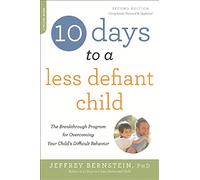 10 Days to a Less Defiant Child, second edition: The Breakthrough Program for Overcoming Your Child's Difficult Behavior