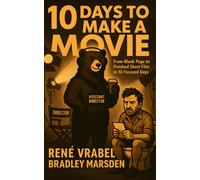 10 Days To Make a Movie: From Blank Page to Finished Short Film in 10 Focused Days