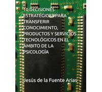 10 DECISIONES ESTRATÉGICAS PARA TRANSFERIR CONOCIMIENTO, PRODUCTOS Y SERVICIOS TECNOLÓGICOS EN EL ÁMBITO DE LA PSICOLOGÍA (EDUCATION & PSYCHOLOGY I+D+I)