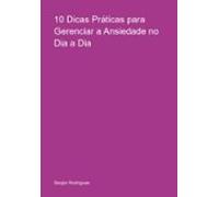 10 Dicas Práticas Para Gerenciar A Ansiedade No Dia A Dia (ebook)
