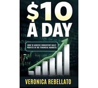 10 Dollars a Day: How to Achieve Consistent Daily Profits in the Financial Markets