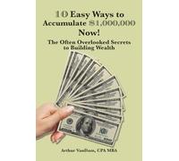 10 Easy Ways to Accumulate $1,000,000 Now!: The Often Overlooked Secrets to Building Wealth