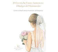 10 Errori che Fanno Aumentare il Budget del Matrimonio: Come evitarli senza rinunciare all’eleganza (La Guida Serena al Matrimonio)