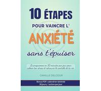 10 étapes pour vaincre l’anxiété sans t’épuiser: Le programme en 10 minutes par jour pour calmer ton stress, apaiser ton esprit et retrouver le contrôle de ta vie