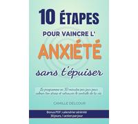10 étapes pour vaincre l’anxiété sans t’épuiser: Le programme en 10 minutes par jour pour calmer ton stress, apaiser ton esprit et retrouver le contrôle de ta vie