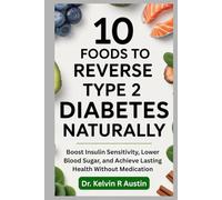 10 Foods to Reverse Type 2 Diabetes Naturally: Boost Insulin Sensitivity, Lower Blood Sugar, and Achieve Lasting Health Without Medication