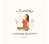 10 Gentle Days: Affirmations, Breath, and Yoga-Inspired Movement Practices for Calm, Strength, and Self-Care