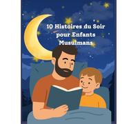 10 Histoires du Soir pour Enfants Musulmans: De belles histoires islamiques pour apprendre les bonnes valeurs, développer un bon comportement et s'endormir paisiblement | À partir de 3 à 8 ans
