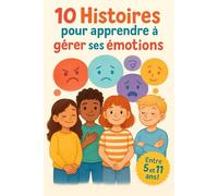 10 Histoires pour apprendre à gérer ses émotions (Grandir en Harmonie - Histoires pour comprendre, ressentir et s’épanouir)