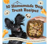 10 Homemade Dog Treat Recipes: Science-Backed Homemade Meals and Healing Treats to Boost Your Dog’s Longevity and Vitality