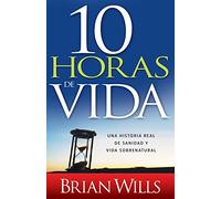 10 Horas de Sanidad: Una Historia Real de Sanidad Y Vida Sobrenatural