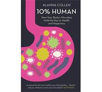 10% Human: How Your Body’s Microbes Hold the Key to Health and Happiness