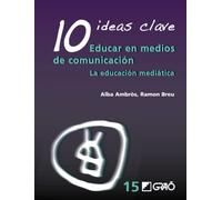 10 Ideas Clave. Educar en medios de comunicación: La educación mediática: 015 (Didáctica / Tecnologías de la información y de la comunicación)