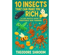 10 Insects That Can Make You Rich: A Side Hustle Guide to Profitable Bug Farming (Mushroom Farming in Small Spaces)