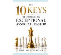 10 KEYS TO BECOMING AN EXCEPTIONAL ASSOCIATE PASTOR: How to Strengthen Your Pastor, Serve the People, and Advance the Vision (Kingdom Leadership ... to Influence, Serve, and Build God's Kingdom)