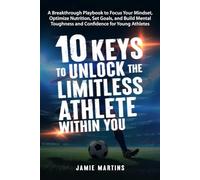 10 Keys to Unlock the Limitless Athlete Within You: A Breakthrough Playbook to Focus Your Mindset, Optimize Nutrition, Set Goals, and Build Mental Toughness and Confidence for YOUNG ATHLETES