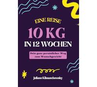 10 KG in 12 Wochen, Dein ganz persönlicher Weg zum Wunschgewicht: Gesund und dauerhaft abnehmen nach dem Baukastenprinzip