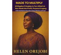 10 Kingdom Principles to Turn What’s in Your Hands into Profit, Purpose & Legacy: A Faith-Fueled Guide for African Women Ready to Build, Serve, and Prosper