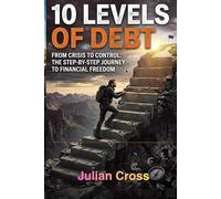 10 Levels of Debt: From Crisis to Control the Step by Step Guide to Financial Freedom
