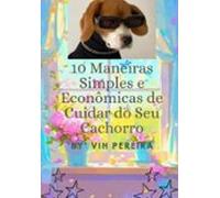 10 Maneiras Simples E Econômicas De Cuidar Do Seu Cachorro (ebook)